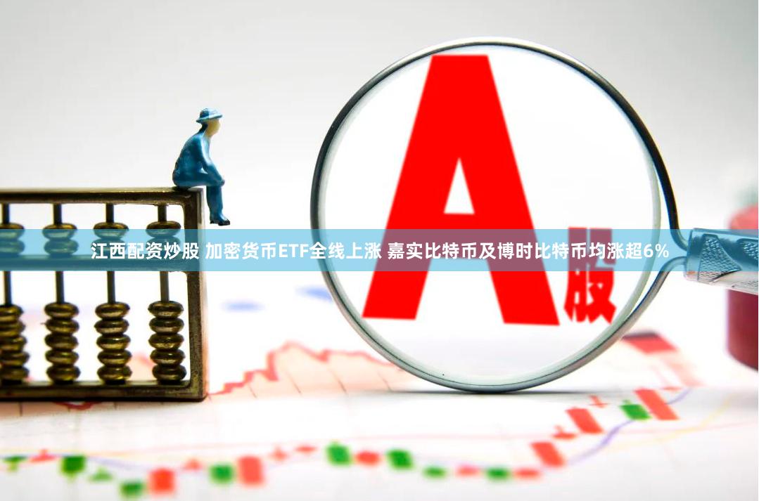 江西配资炒股 加密货币ETF全线上涨 嘉实比特币及博时比特币均涨超6%