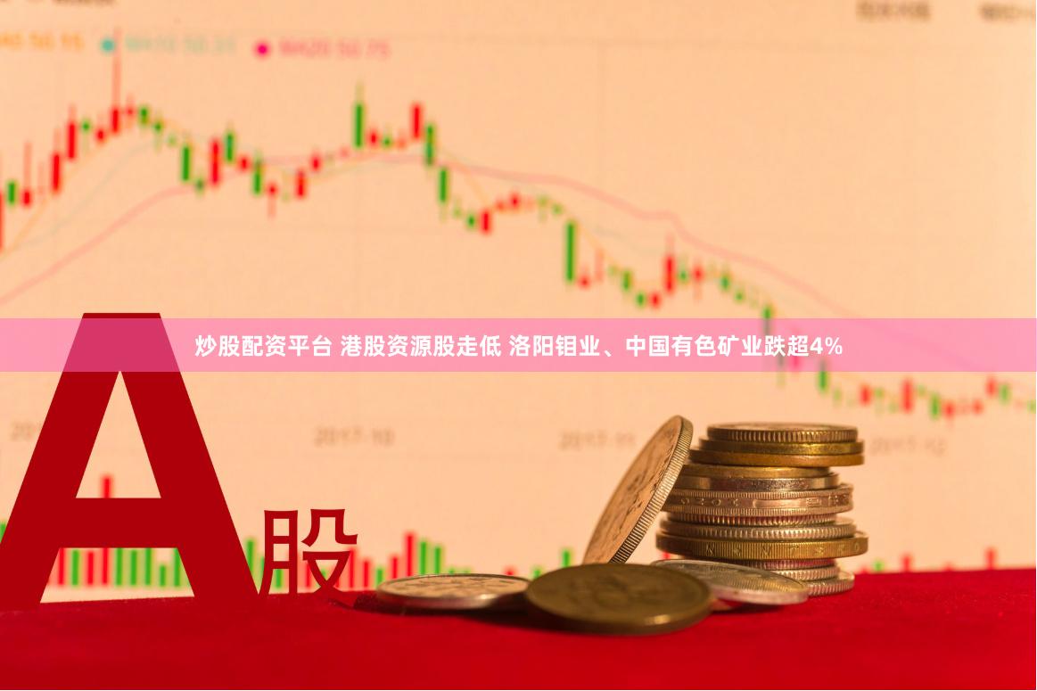 炒股配资平台 港股资源股走低 洛阳钼业、中国有色矿业跌超4%
