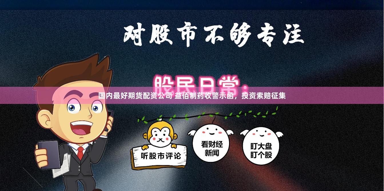 国内最好期货配资公司 益佰制药收警示函，投资索赔征集