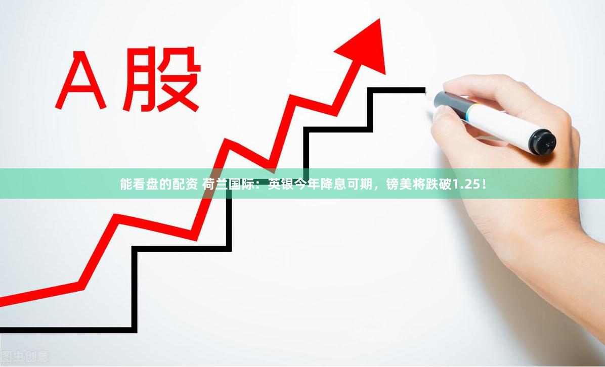 能看盘的配资 荷兰国际：英银今年降息可期，镑美将跌破1.25！