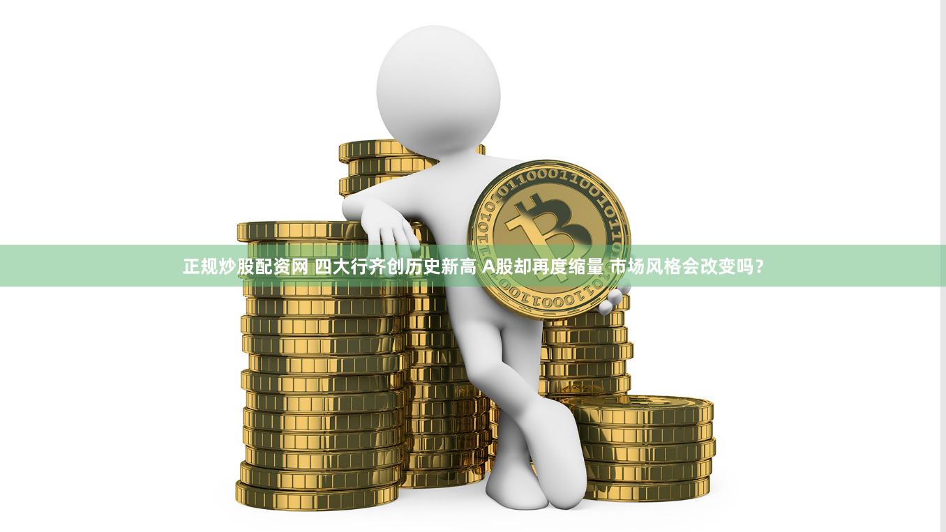正规炒股配资网 四大行齐创历史新高 A股却再度缩量 市场风格会改变吗？