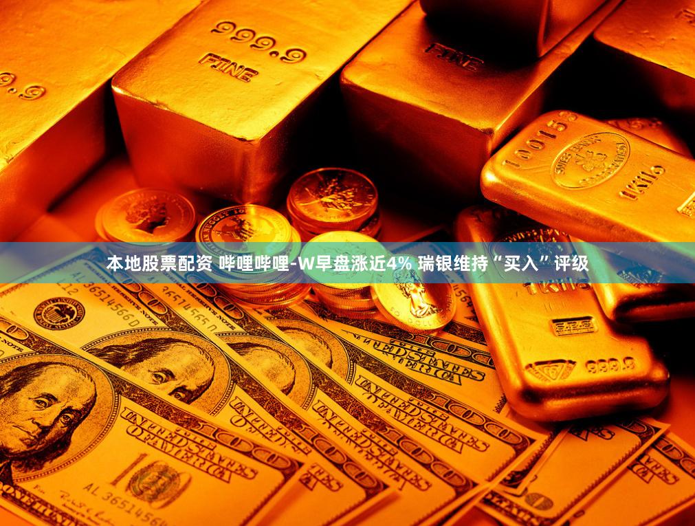本地股票配资 哔哩哔哩-W早盘涨近4% 瑞银维持“买入”评级