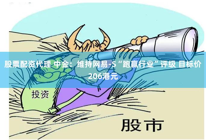 股票配资代理 中金：维持网易-S“跑赢行业”评级 目标价206港元