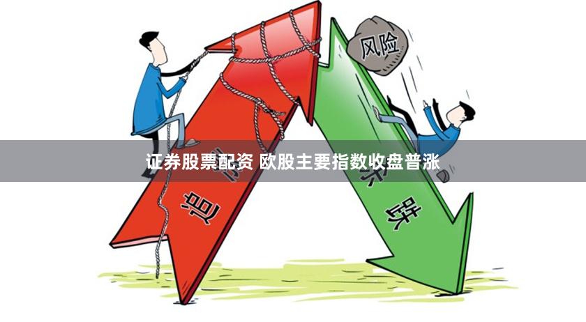证券股票配资 欧股主要指数收盘普涨