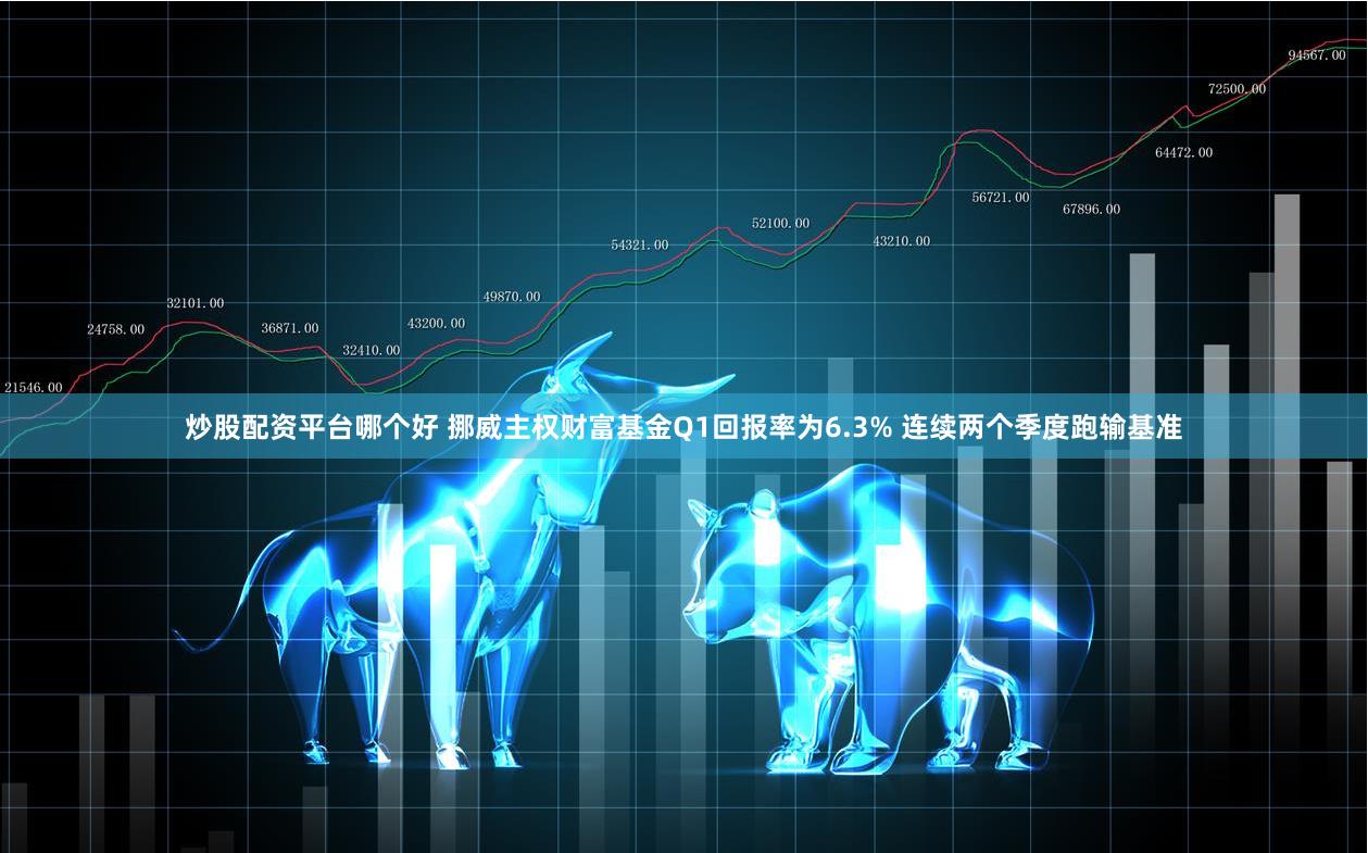 炒股配资平台哪个好 挪威主权财富基金Q1回报率为6.3% 连续两个季度跑输基准