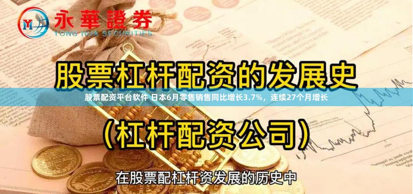 股票配资平台软件 日本6月零售销售同比增长3.7%，连续27个月增长