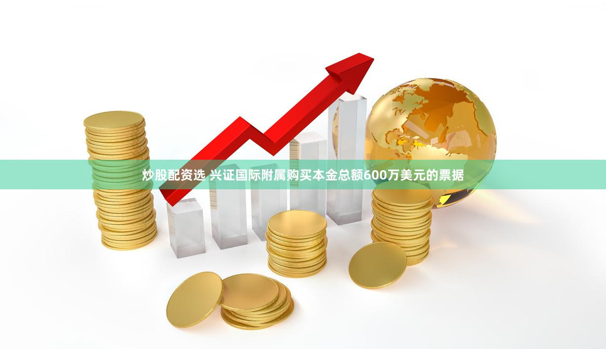 炒股配资选 兴证国际附属购买本金总额600万美元的票据