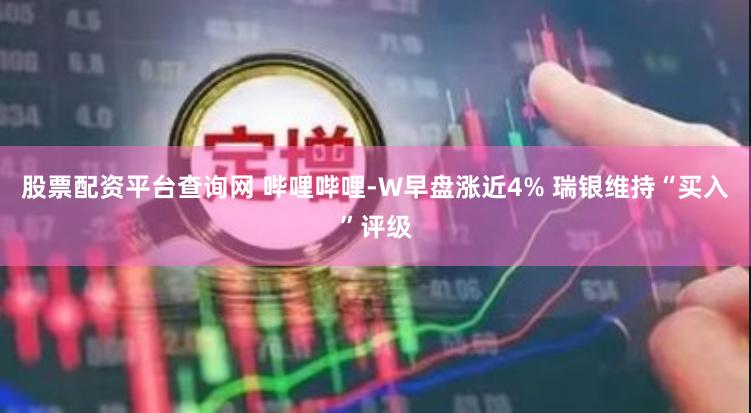 股票配资平台查询网 哔哩哔哩-W早盘涨近4% 瑞银维持“买入”评级