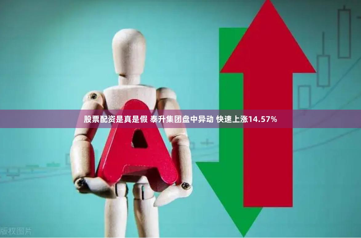 股票配资是真是假 泰升集团盘中异动 快速上涨14.57%