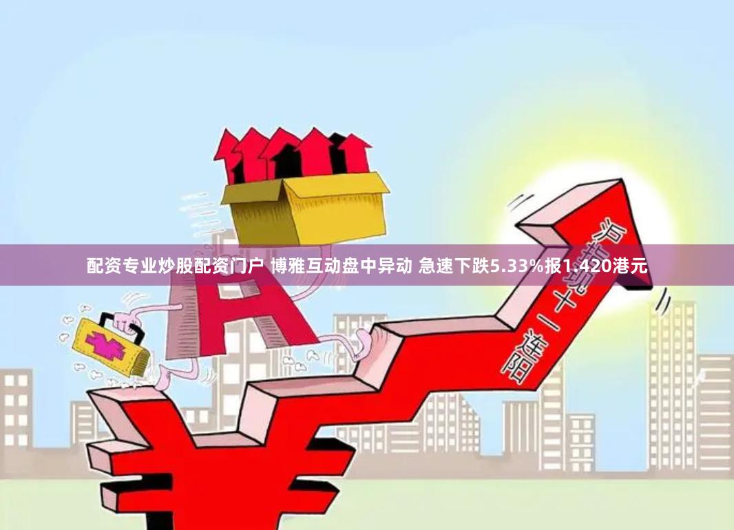 配资专业炒股配资门户 博雅互动盘中异动 急速下跌5.33%报1.420港元