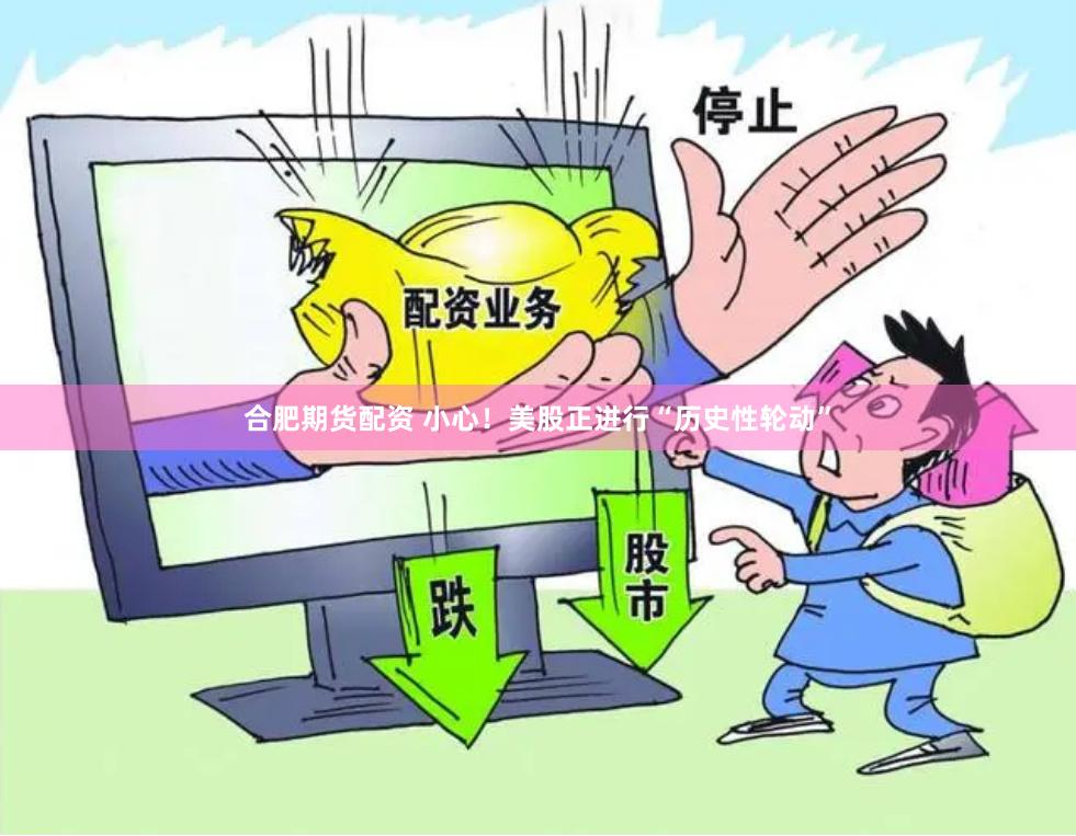 合肥期货配资 小心！美股正进行“历史性轮动”