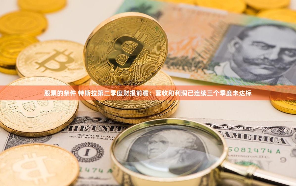 股票的条件 特斯拉第二季度财报前瞻：营收和利润已连续三个季度未达标