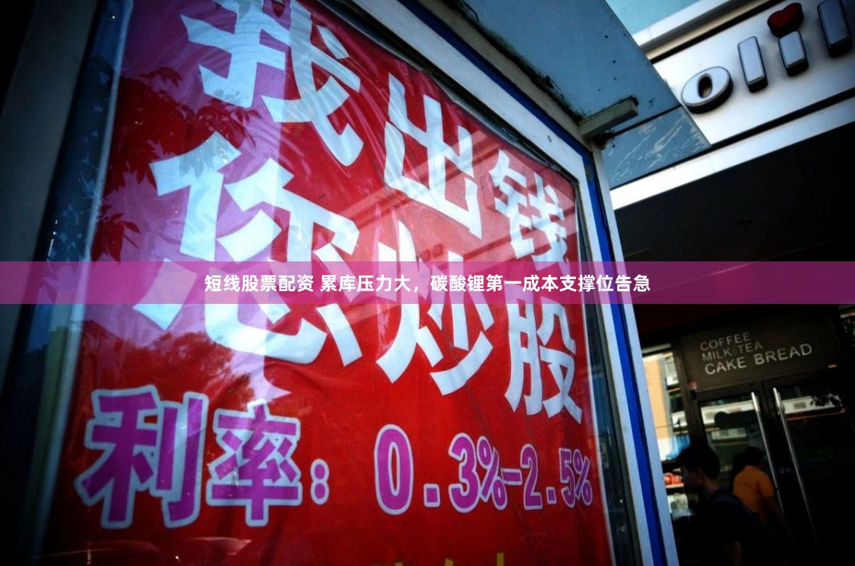 短线股票配资 累库压力大，碳酸锂第一成本支撑位告急