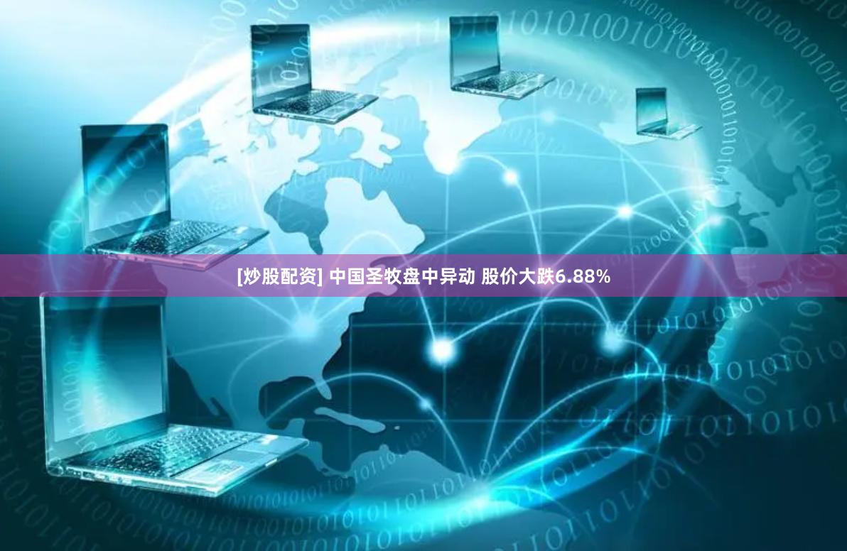 [炒股配资] 中国圣牧盘中异动 股价大跌6.88%