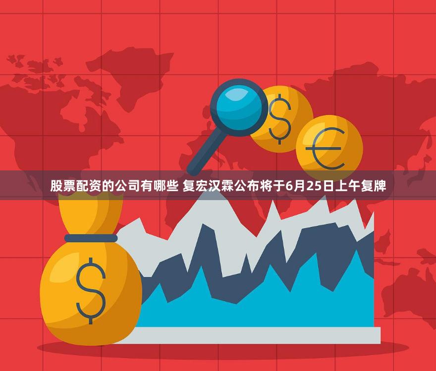 股票配资的公司有哪些 复宏汉霖公布将于6月25日上午复牌
