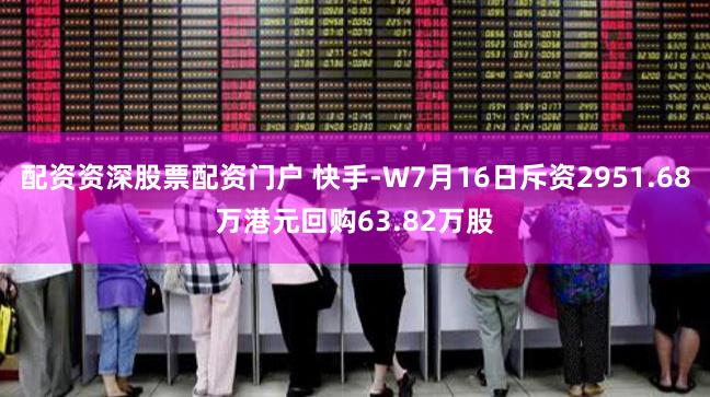 配资资深股票配资门户 快手-W7月16日斥资2951.68万港元回购63.82万股