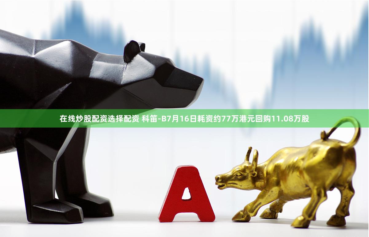在线炒股配资选择配资 科笛-B7月16日耗资约77万港元回购11.08万股