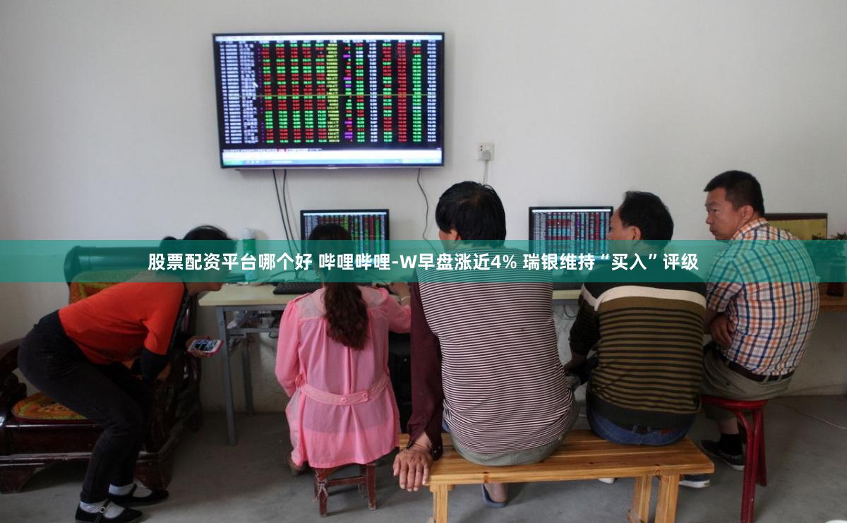 股票配资平台哪个好 哔哩哔哩-W早盘涨近4% 瑞银维持“买入”评级