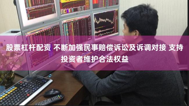 股票杠杆配资 不断加强民事赔偿诉讼及诉调对接 支持投资者维护合法权益