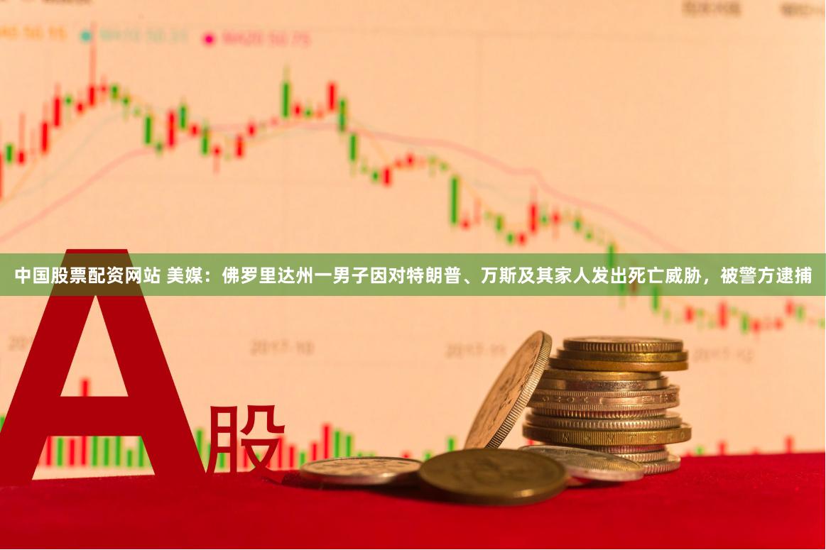 中国股票配资网站 美媒：佛罗里达州一男子因对特朗普、万斯及其家人发出死亡威胁，被警方逮捕