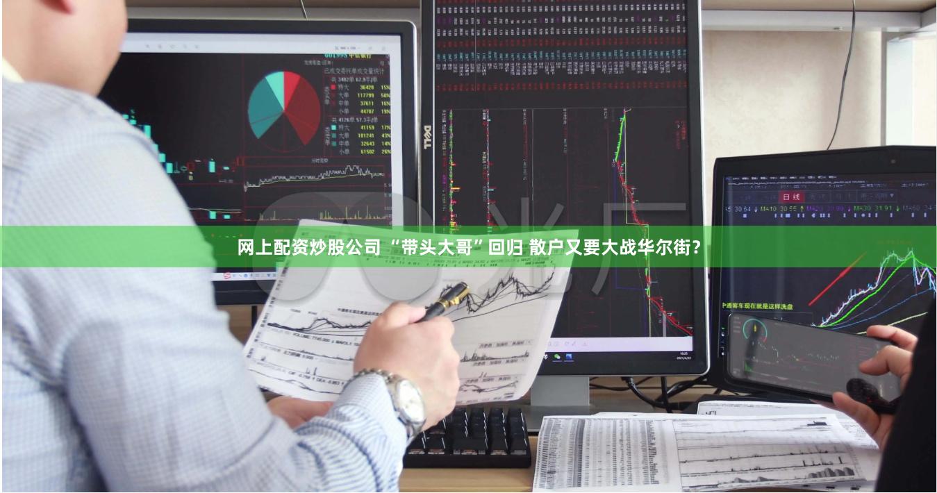 网上配资炒股公司 “带头大哥”回归 散户又要大战华尔街？
