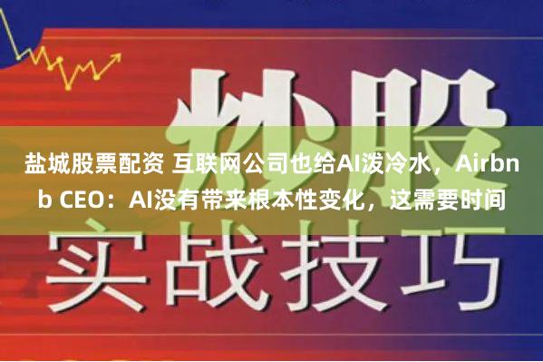 盐城股票配资 互联网公司也给AI泼冷水，Airbnb CEO：AI没有带来根本性变化，这需要时间