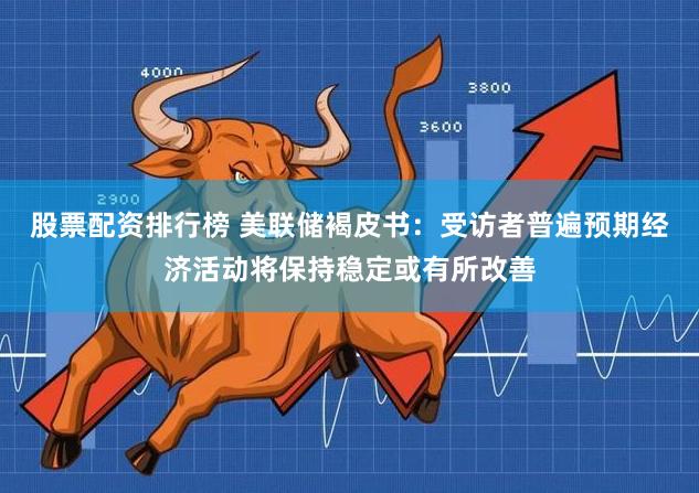股票配资排行榜 美联储褐皮书：受访者普遍预期经济活动将保持稳定或有所改善