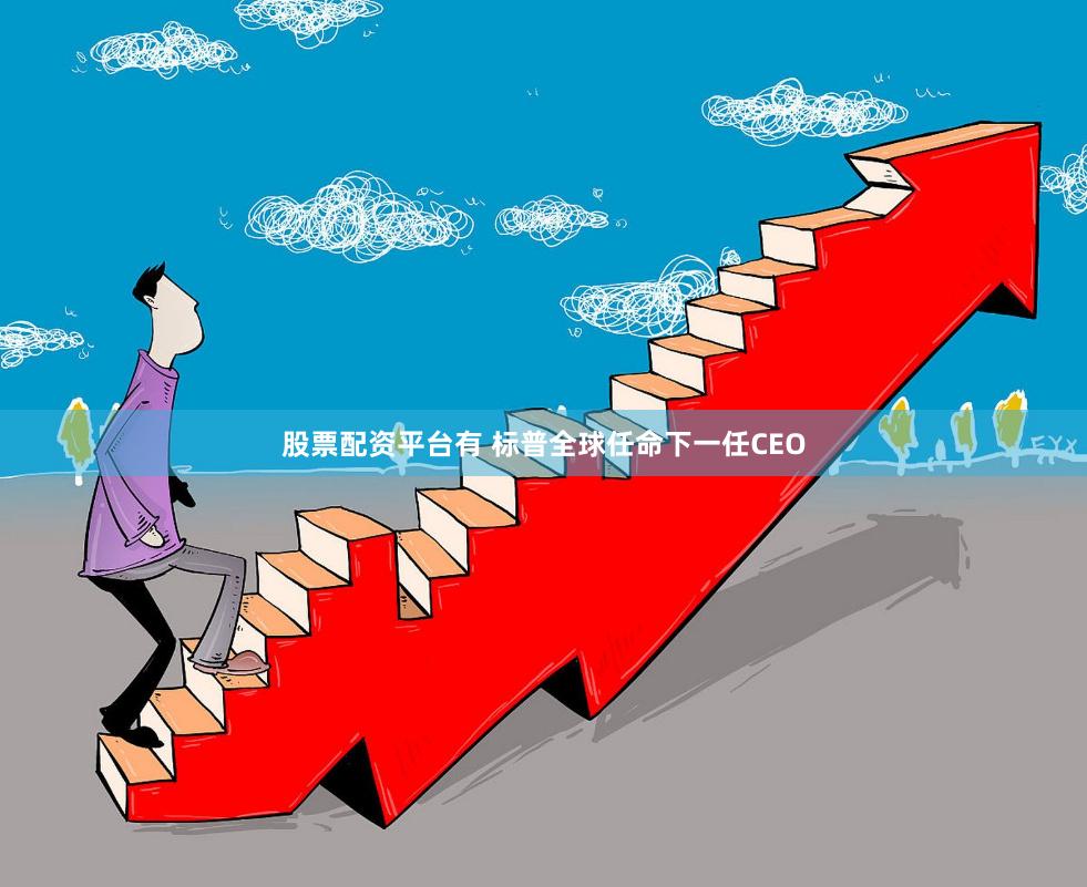 股票配资平台有 标普全球任命下一任CEO
