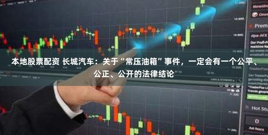 本地股票配资 长城汽车：关于“常压油箱”事件，一定会有一个公平、公正、公开的法律结论