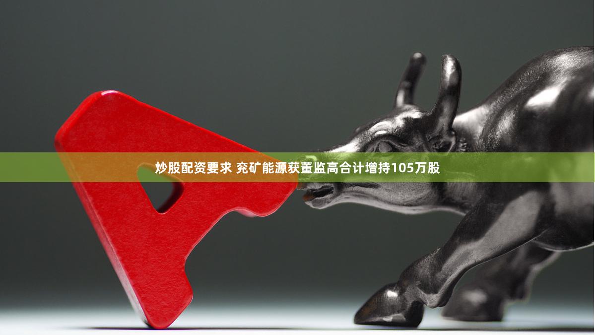 炒股配资要求 兖矿能源获董监高合计增持105万股