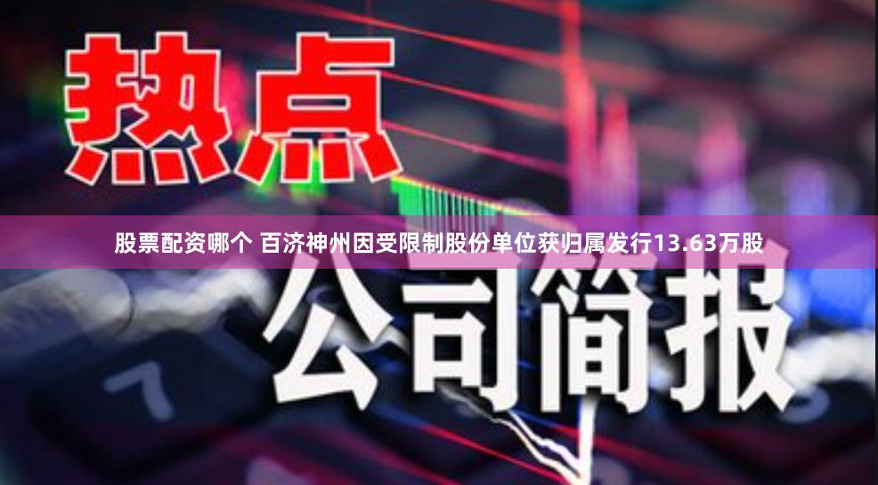 股票配资哪个 百济神州因受限制股份单位获归属发行13.63万股