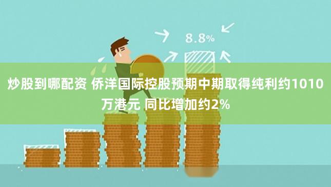 炒股到哪配资 侨洋国际控股预期中期取得纯利约1010万港元 同比增加约2%