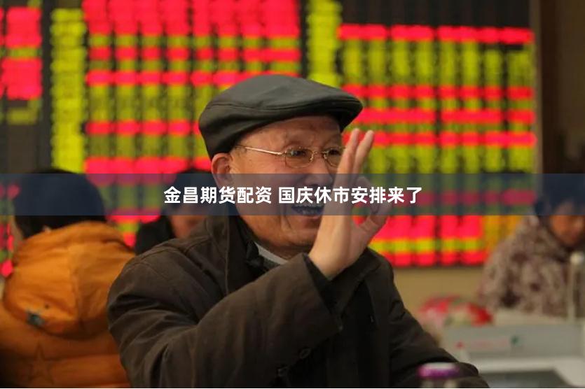 金昌期货配资 国庆休市安排来了