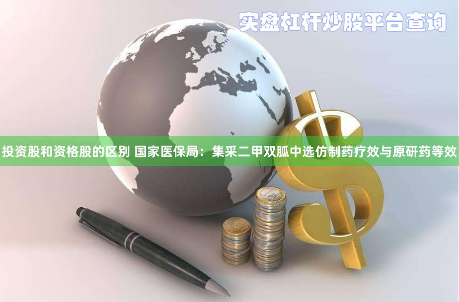 投资股和资格股的区别 国家医保局：集采二甲双胍中选仿制药疗效与原研药等效