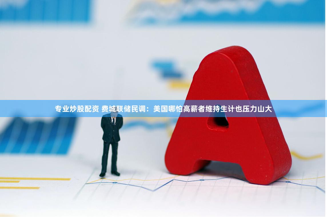 专业炒股配资 费城联储民调：美国哪怕高薪者维持生计也压力山大