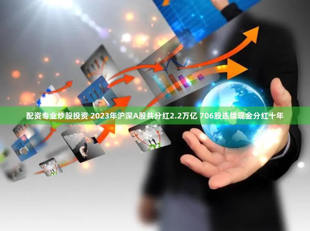 配资专业炒股投资 2023年沪深A股共分红2.2万亿 706股连续现金分红十年