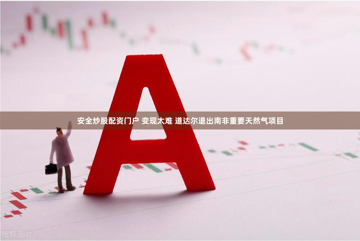 安全炒股配资门户 变现太难 道达尔退出南非重要天然气项目