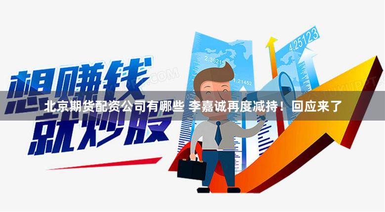 北京期货配资公司有哪些 李嘉诚再度减持！回应来了
