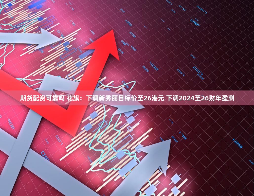 期货配资可靠吗 花旗：下调新秀丽目标价至26港元 下调2024至26财年盈测
