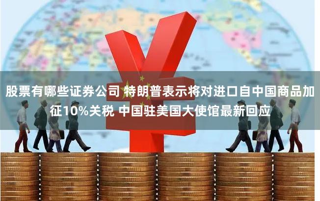 股票有哪些证券公司 特朗普表示将对进口自中国商品加征10%关税 中国驻美国大使馆最新回应