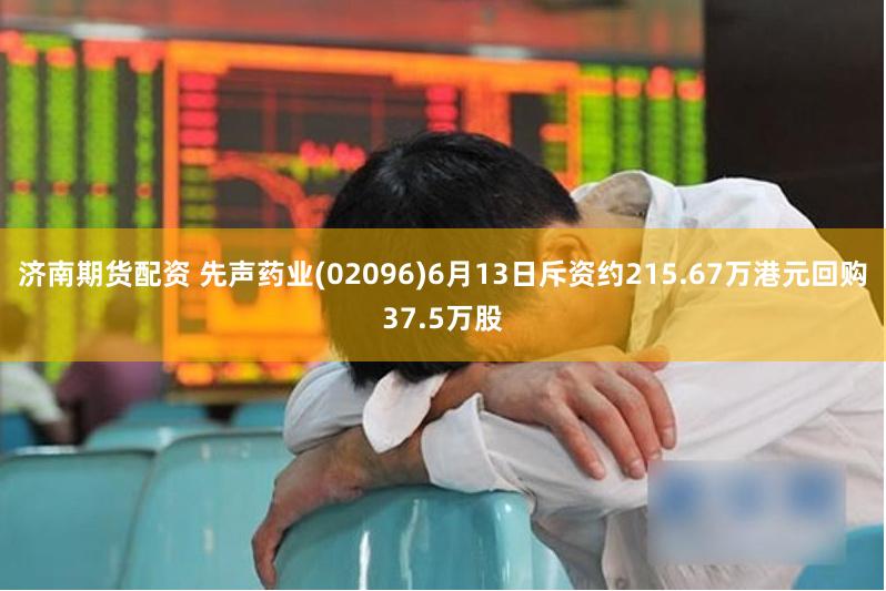济南期货配资 先声药业(02096)6月13日斥资约215.67万港元回购37.5万股