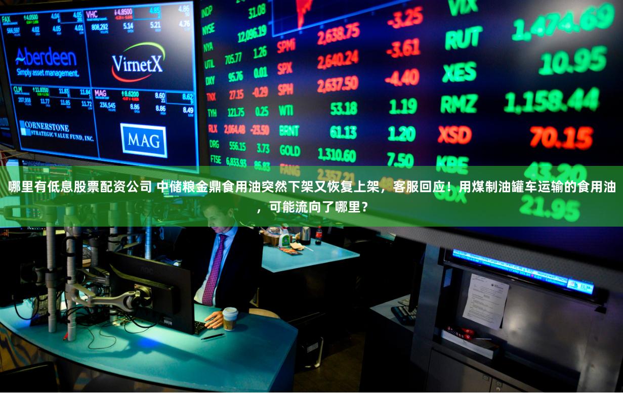 哪里有低息股票配资公司 中储粮金鼎食用油突然下架又恢复上架，客服回应！用煤制油罐车运输的食用油，可能流向了哪里？