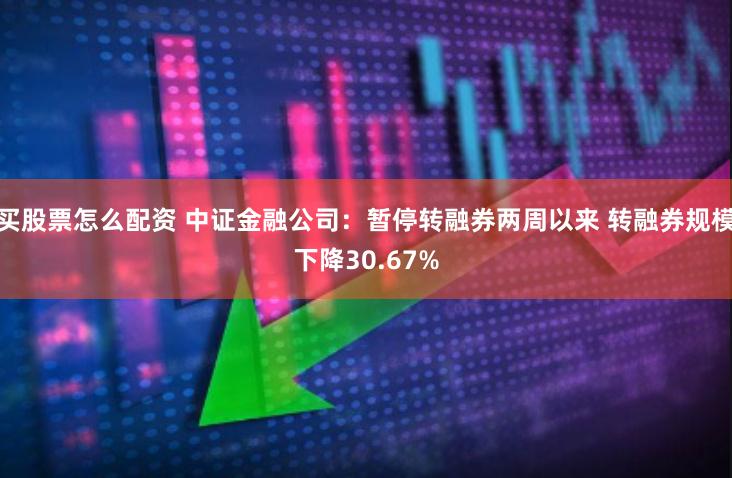 买股票怎么配资 中证金融公司：暂停转融券两周以来 转融券规模下降30.67%