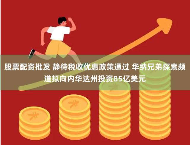 股票配资批发 静待税收优惠政策通过 华纳兄弟探索频道拟向内华达州投资85亿美元