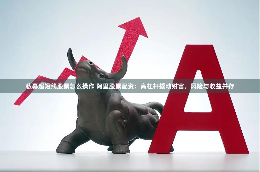私募超短线股票怎么操作 阿里股票配资：高杠杆撬动财富，风险与收益并存