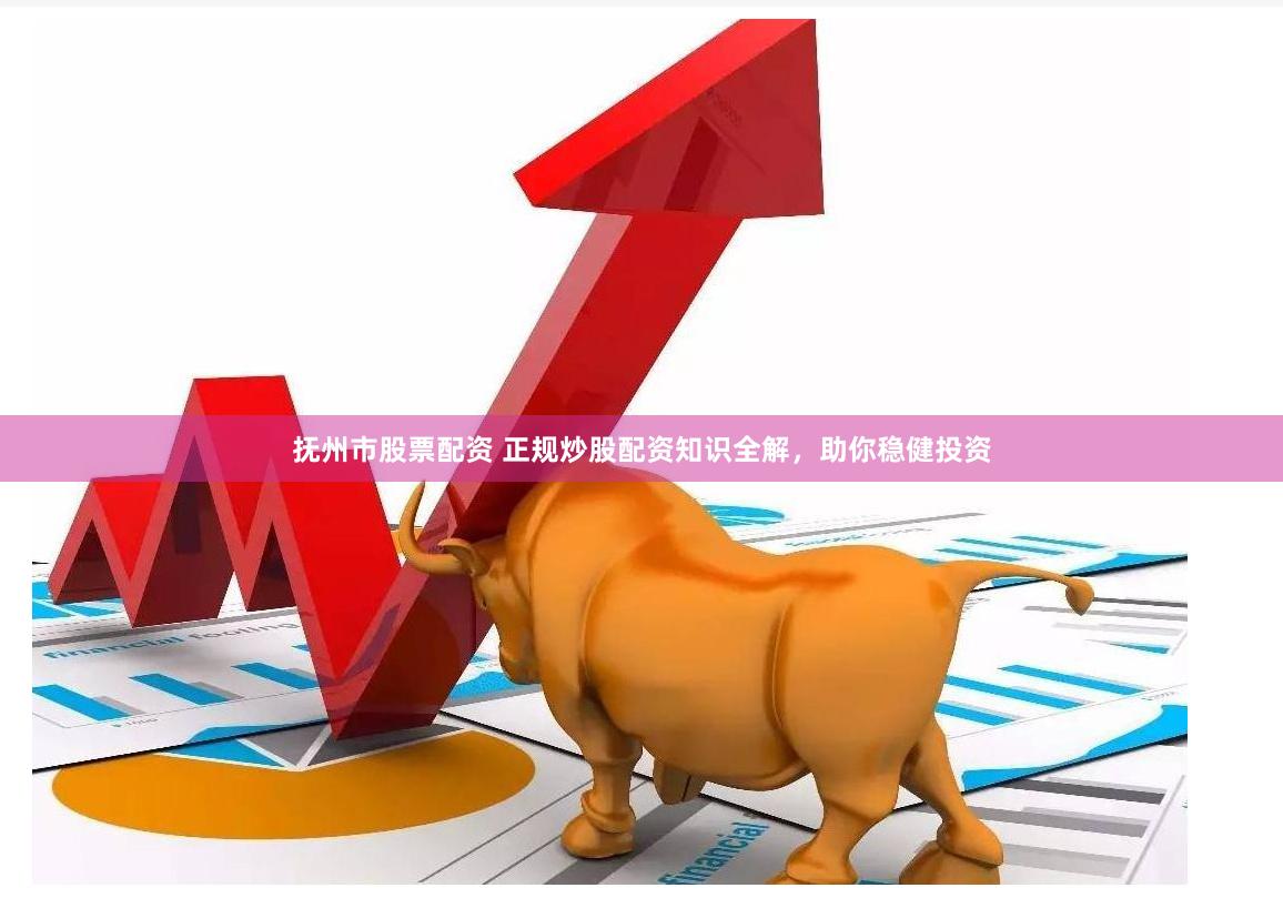 抚州市股票配资 正规炒股配资知识全解，助你稳健投资