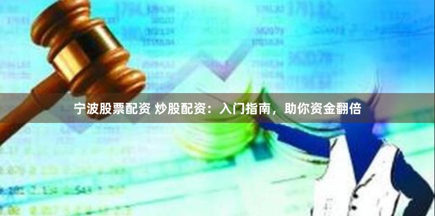 宁波股票配资 炒股配资：入门指南，助你资金翻倍
