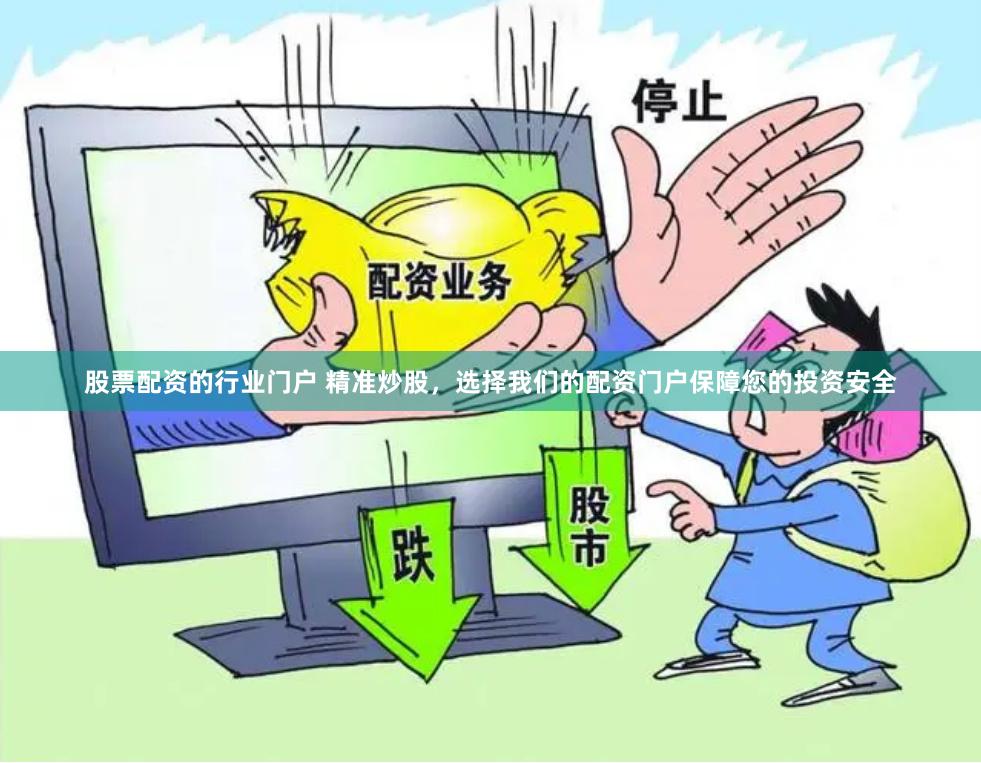 股票配资的行业门户 精准炒股，选择我们的配资门户保障您的投资安全