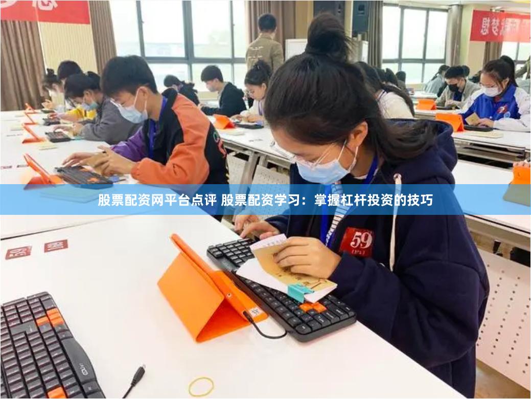 股票配资网平台点评 股票配资学习：掌握杠杆投资的技巧