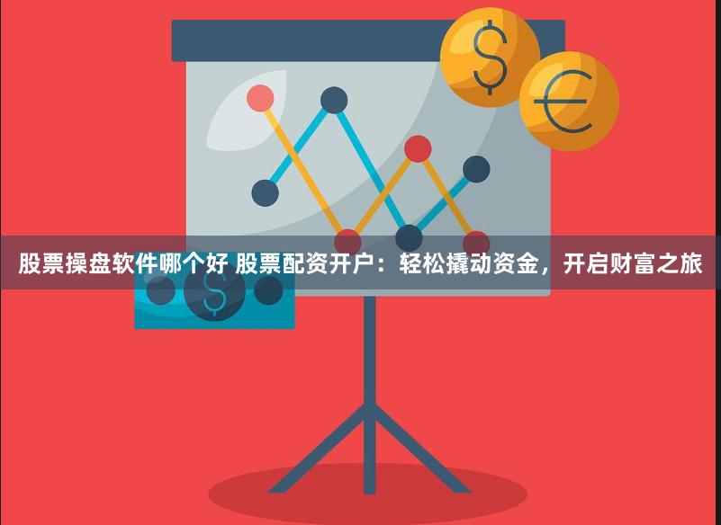 股票操盘软件哪个好 股票配资开户：轻松撬动资金，开启财富之旅